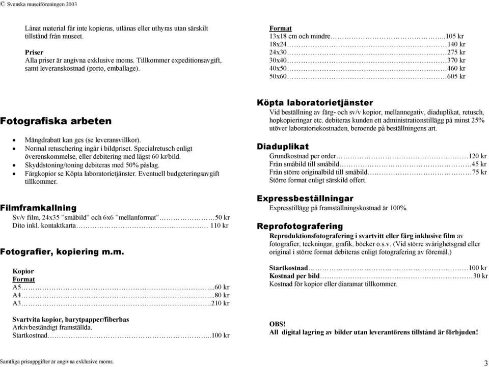 .105 kr 18x24 140 kr 24x30 275 kr 30x40 370 kr 40x50 460 kr 50x60 605 kr Fotografiska arbeten Mängdrabatt kan ges (se leveransvillkor). Normal retuschering ingår i bildpriset.