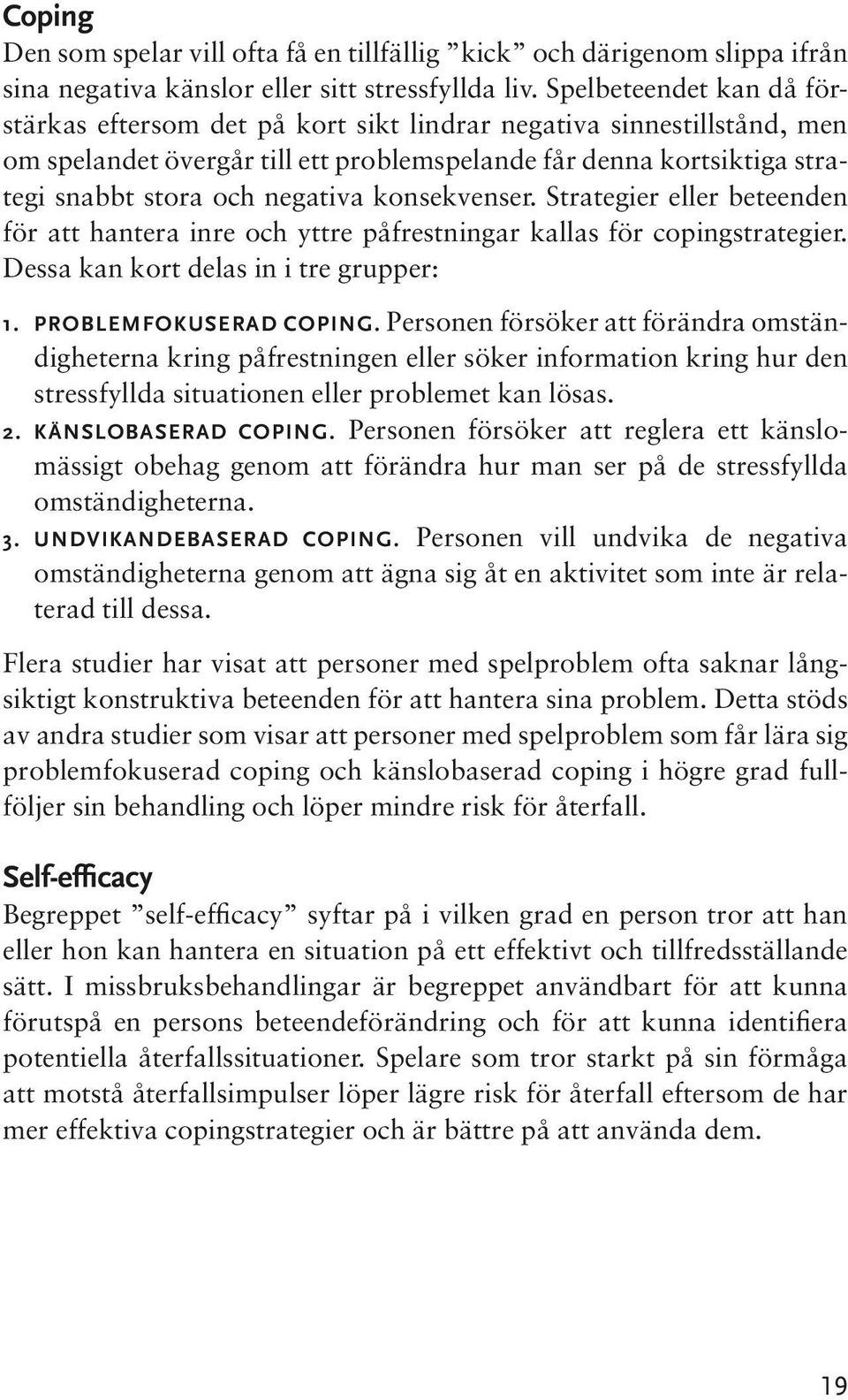 konsekvenser. Strategier eller beteenden för att hantera inre och yttre påfrestningar kallas för copingstrategier. Dessa kan kort delas in i tre grupper: 1. Problemfokuserad coping.