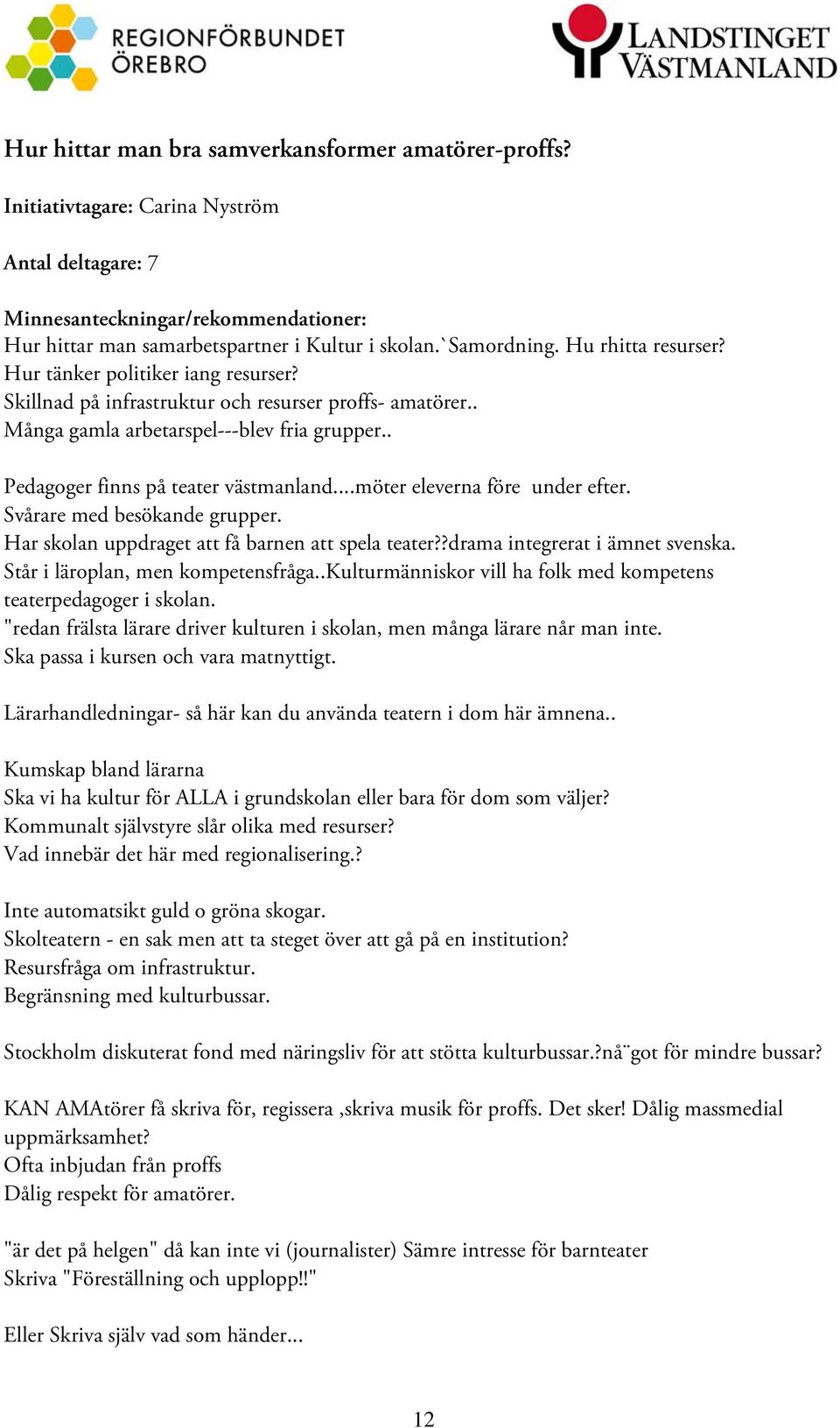 ..möter eleverna före under efter. Svårare med besökande grupper. Har skolan uppdraget att få barnen att spela teater??drama integrerat i ämnet svenska. Står i läroplan, men kompetensfråga.