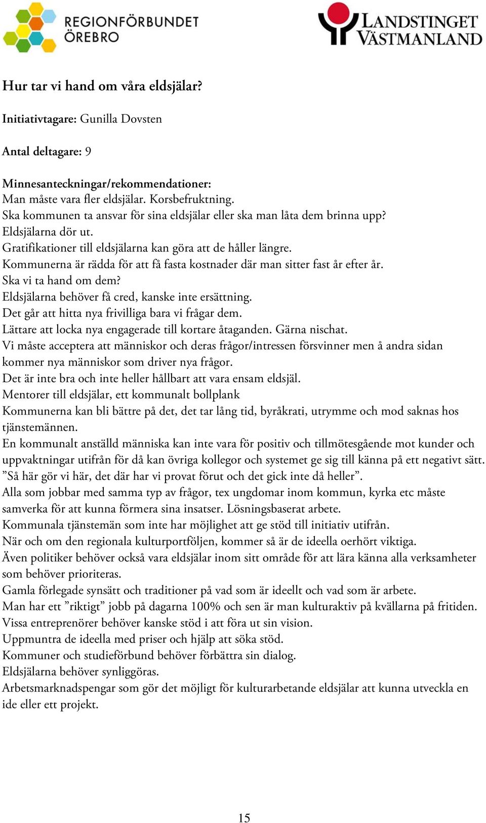 Kommunerna är rädda för att få fasta kostnader där man sitter fast år efter år. Ska vi ta hand om dem? Eldsjälarna behöver få cred, kanske inte ersättning.