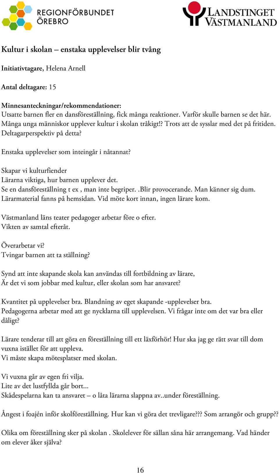 Skapar vi kulturfiender Lärarna viktiga, hur barnen upplever det. Se en dansföreställning t ex, man inte begriper..blir provocerande. Man känner sig dum. Lärarmaterial fanns på hemsidan.