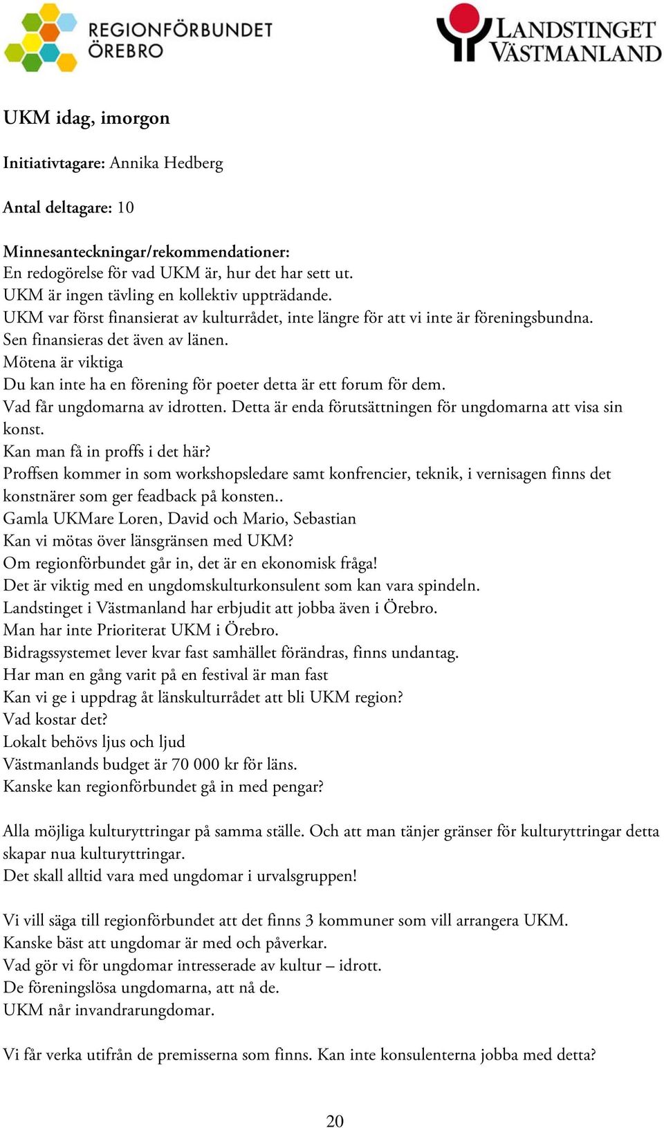 Mötena är viktiga Du kan inte ha en förening för poeter detta är ett forum för dem. Vad får ungdomarna av idrotten. Detta är enda förutsättningen för ungdomarna att visa sin konst.