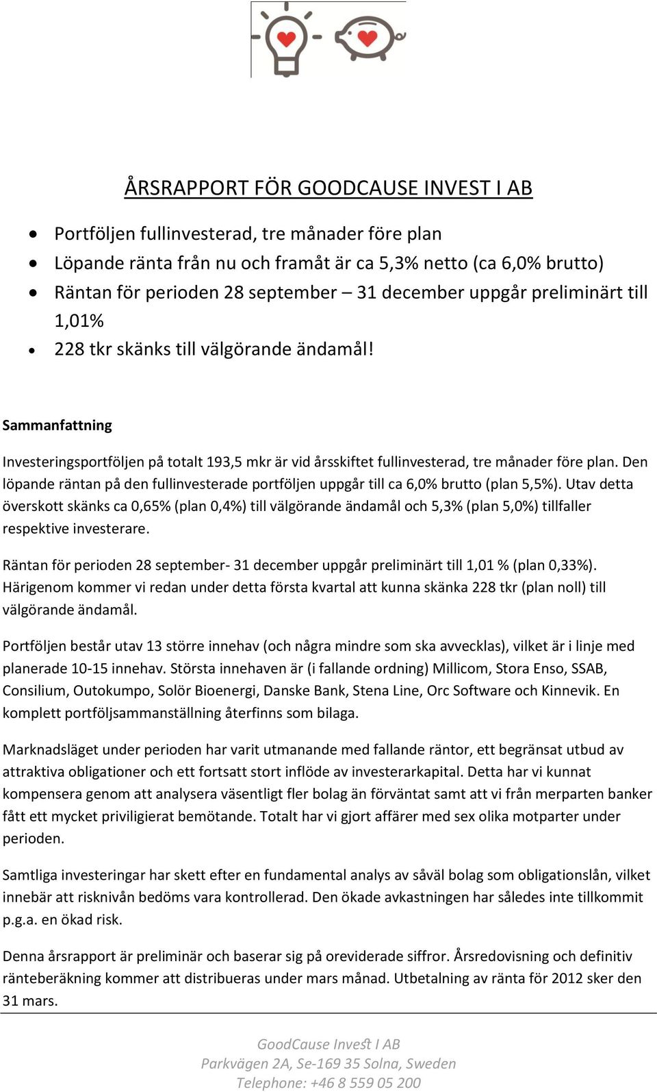 Den löpande räntan på den fullinvesterade portföljen uppgår till ca 6,0% brutto (plan 5,5%).