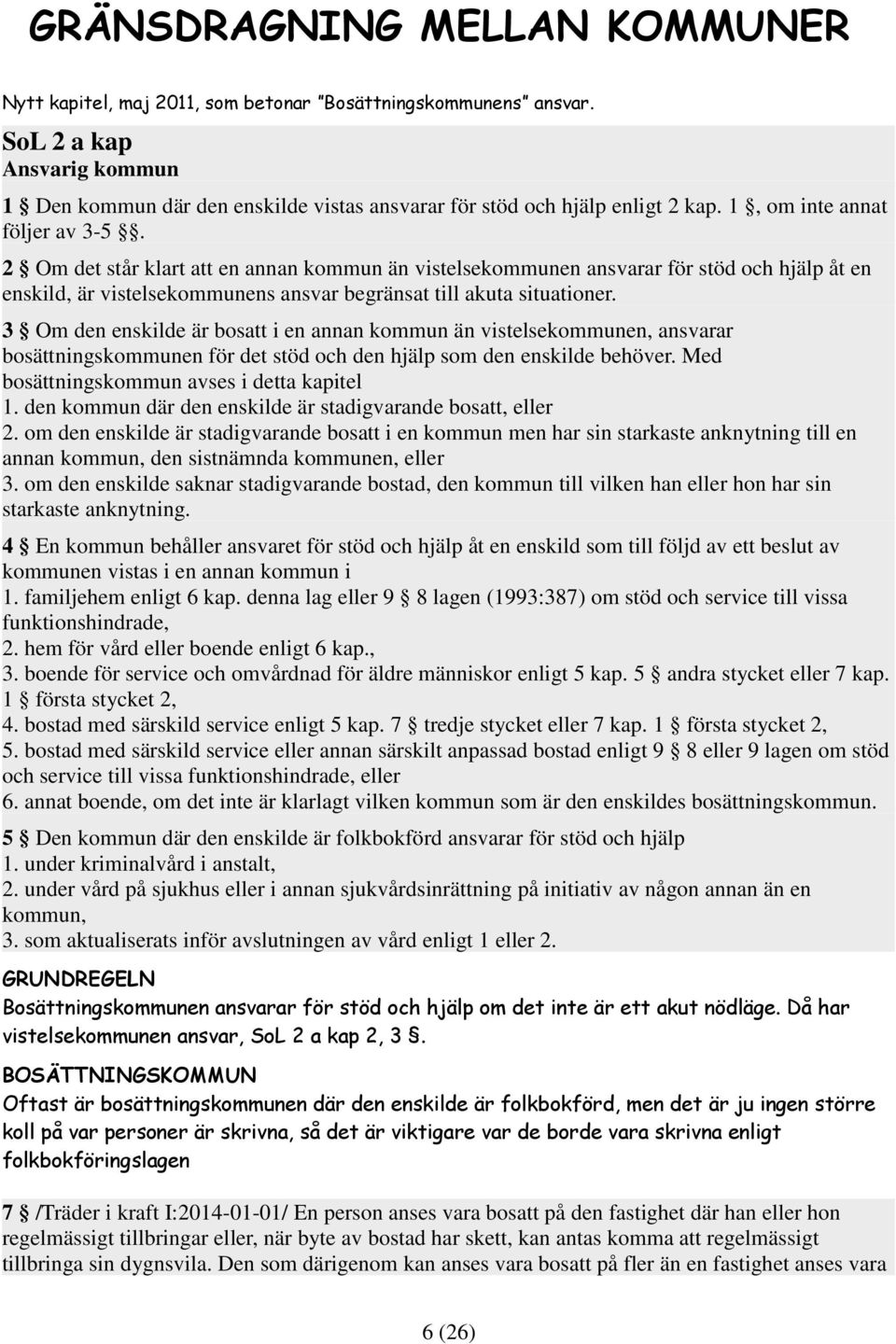 2 Om det står klart att en annan kommun än vistelsekommunen ansvarar för stöd och hjälp åt en enskild, är vistelsekommunens ansvar begränsat till akuta situationer.