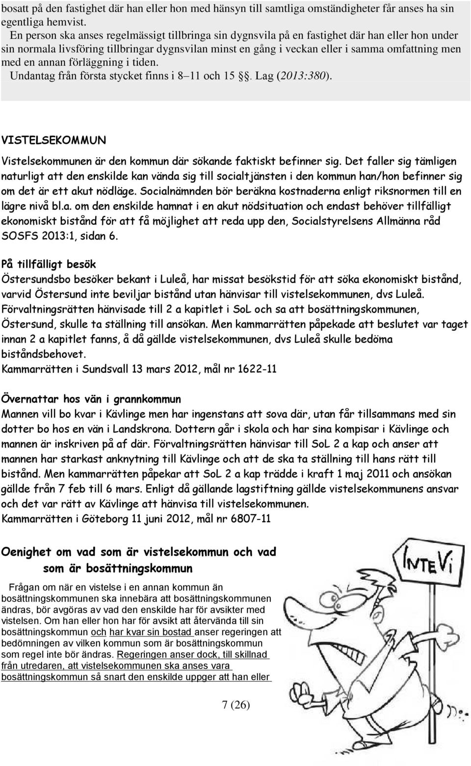 en annan förläggning i tiden. Undantag från första stycket finns i 8 11 och 15. Lag (2013:380). VISTELSEKOMMUN Vistelsekommunen är den kommun där sökande faktiskt befinner sig.