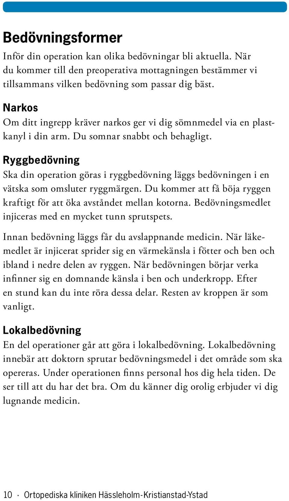 Ryggbedövning Ska din operation göras i ryggbedövning läggs bedövningen i en vätska som omsluter ryggmärgen. Du kommer att få böja ryggen kraftigt för att öka avståndet mellan kotorna.