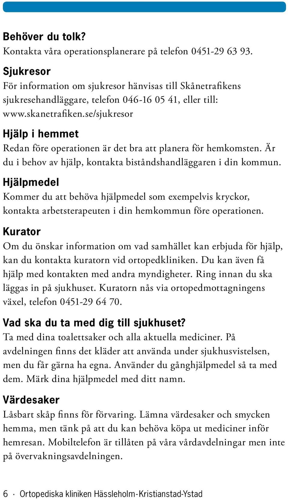 se/sjukresor Hjälp i hemmet Redan före operationen är det bra att planera för hemkomsten. Är du i behov av hjälp, kontakta biståndshandläggaren i din kommun.