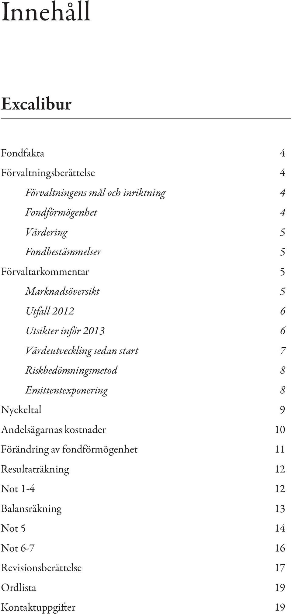 start 7 Riskbedömningsmetod 8 Emittentexponering 8 Nyckeltal 9 Andelsägarnas kostnader 10 Förändring av fondförmögenhet