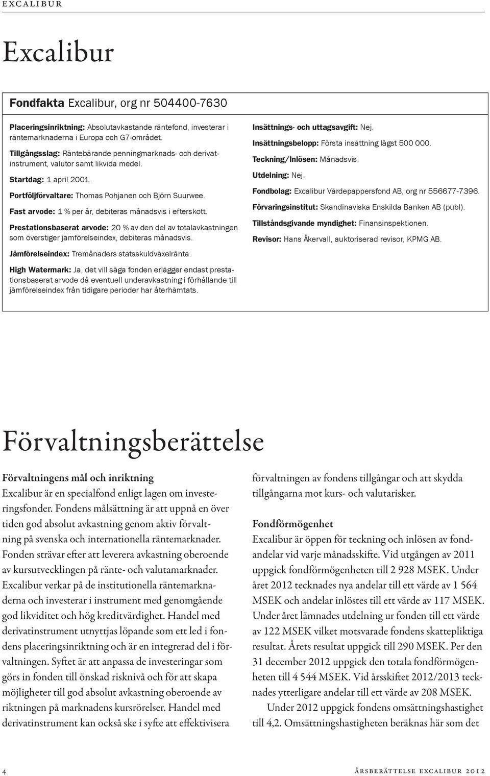 Fast arvode: 1 % per år, debiteras månadsvis i efterskott. Prestationsbaserat arvode: 20 % av den del av totalavkastningen som överstiger jämförelseindex, debiteras månadsvis.