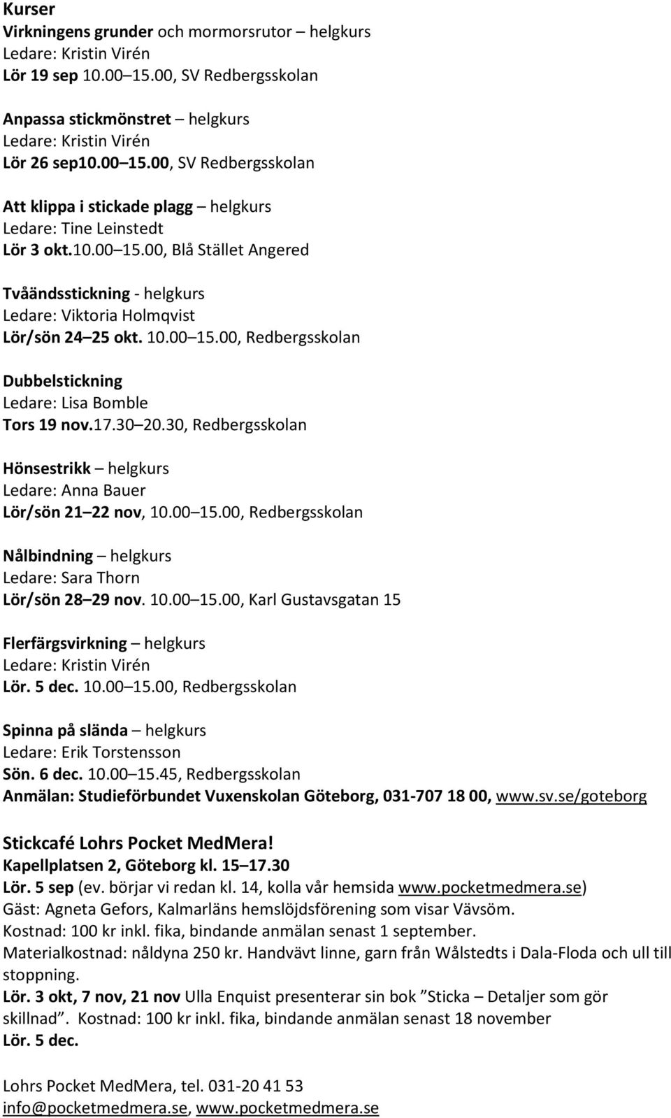 30, Redbergsskolan Hönsestrikk helgkurs Ledare: Anna Bauer Lör/sön 21 22 nov, 10.00 15.00, Redbergsskolan Nålbindning helgkurs Ledare: Sara Thorn Lör/sön 28 29 nov. 10.00 15.00, Karl Gustavsgatan 15 Flerfärgsvirkning helgkurs Ledare: Kristin Virén Lör.