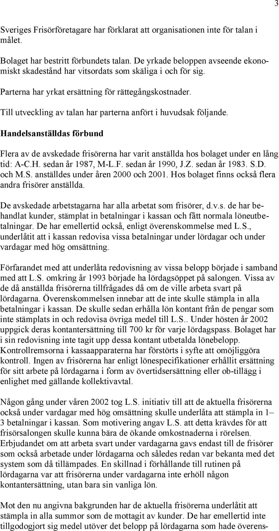 Till utveckling av talan har parterna anfört i huvudsak följande. Handelsanställdas förbund Flera av de avskedade frisörerna har varit anställda hos bolaget under en lång tid: A-C.H. sedan år 1987, M-L.