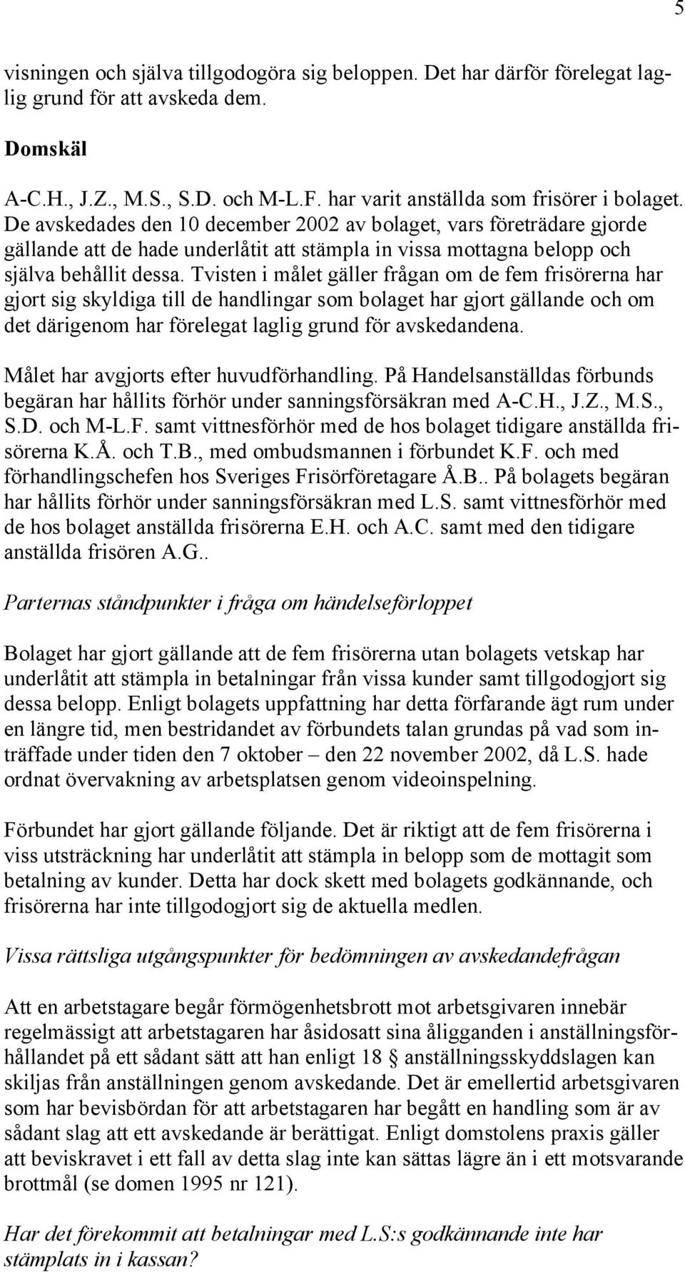 Tvisten i målet gäller frågan om de fem frisörerna har gjort sig skyldiga till de handlingar som bolaget har gjort gällande och om det därigenom har förelegat laglig grund för avskedandena.