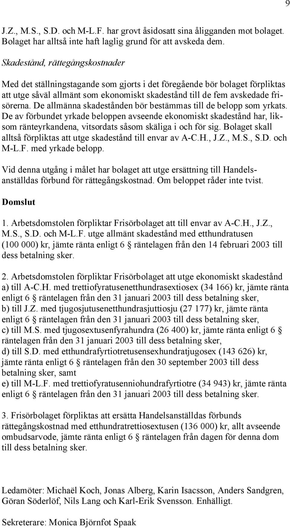 De allmänna skadestånden bör bestämmas till de belopp som yrkats. De av förbundet yrkade beloppen avseende ekonomiskt skadestånd har, liksom ränteyrkandena, vitsordats såsom skäliga i och för sig.