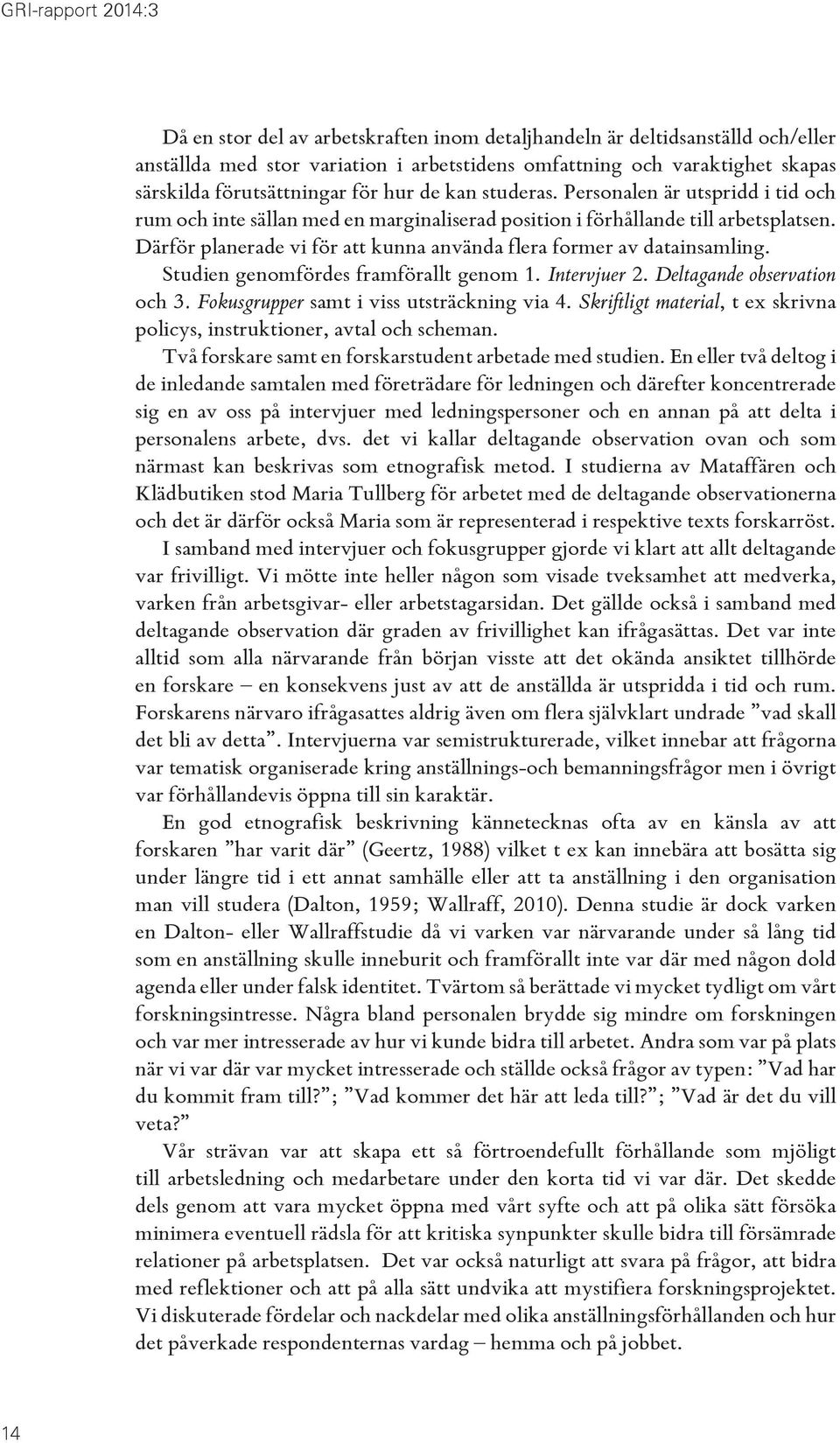 Därför planerade vi för att kunna använda flera former av datainsamling. Studien genomfördes framförallt genom 1. Intervjuer 2. Deltagande observation och 3.