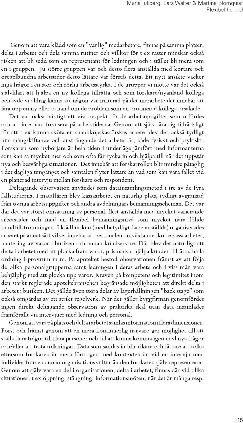 Ju större gruppen var och desto flera anställda med kortare och oregelbundna arbetstider desto lättare var förstås detta. Ett nytt ansikte väcker inga frågor i en stor och rörlig arbetsstyrka.