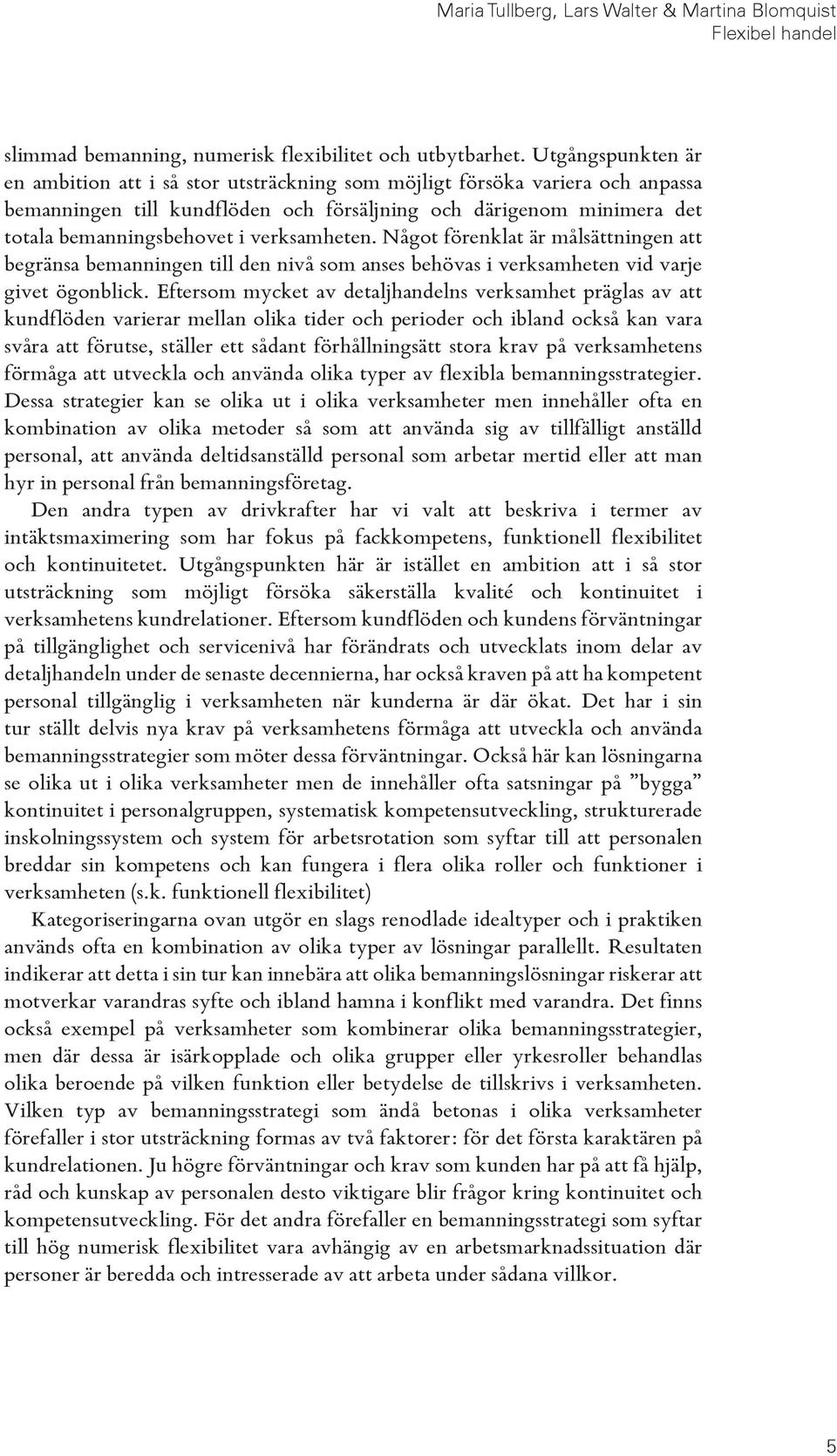 verksamheten. Något förenklat är målsättningen att begränsa bemanningen till den nivå som anses behövas i verksamheten vid varje givet ögonblick.