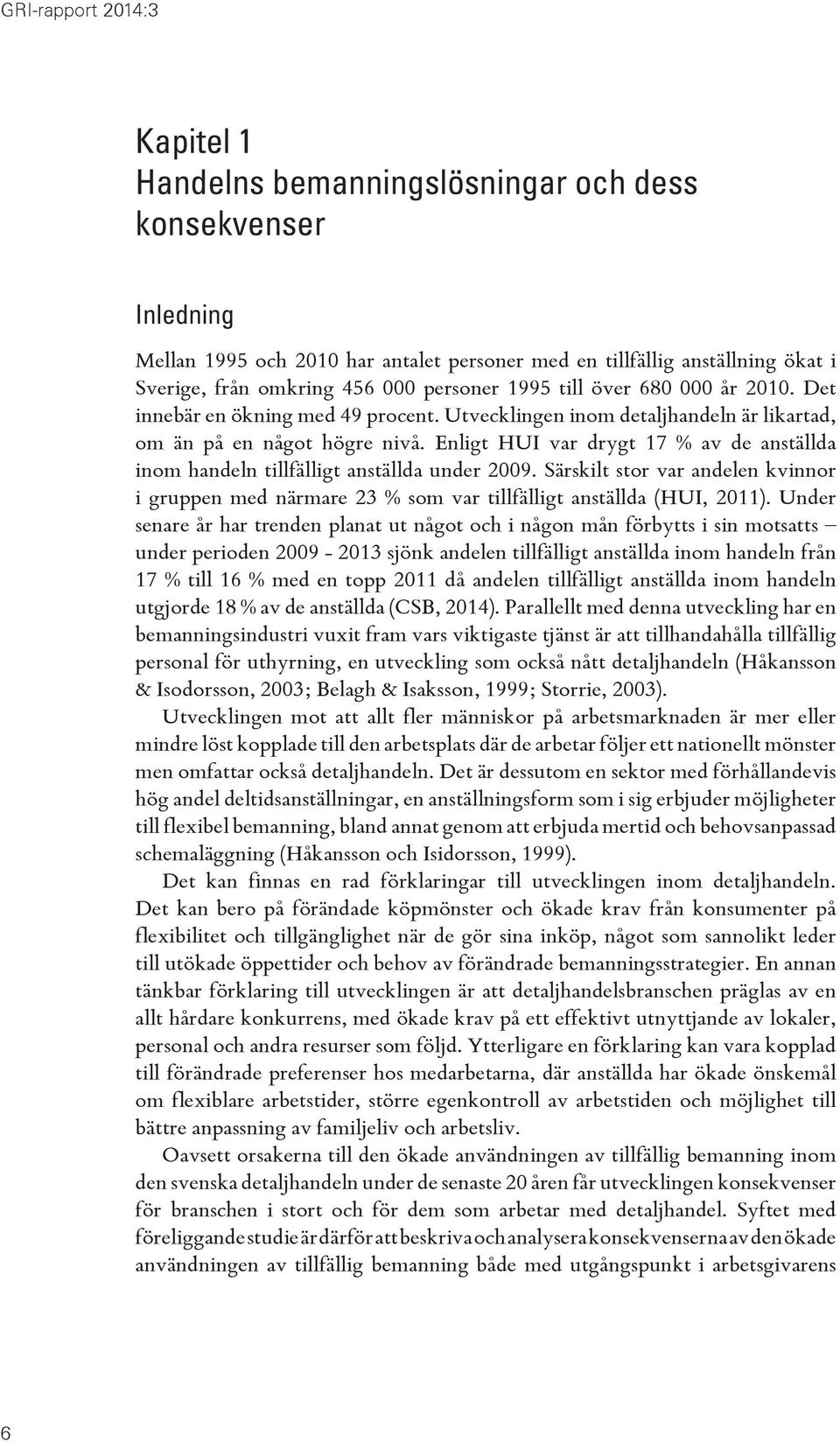 Enligt HUI var drygt 17 % av de anställda inom handeln tillfälligt anställda under 2009. Särskilt stor var andelen kvinnor i gruppen med närmare 23 % som var tillfälligt anställda (HUI, 2011).