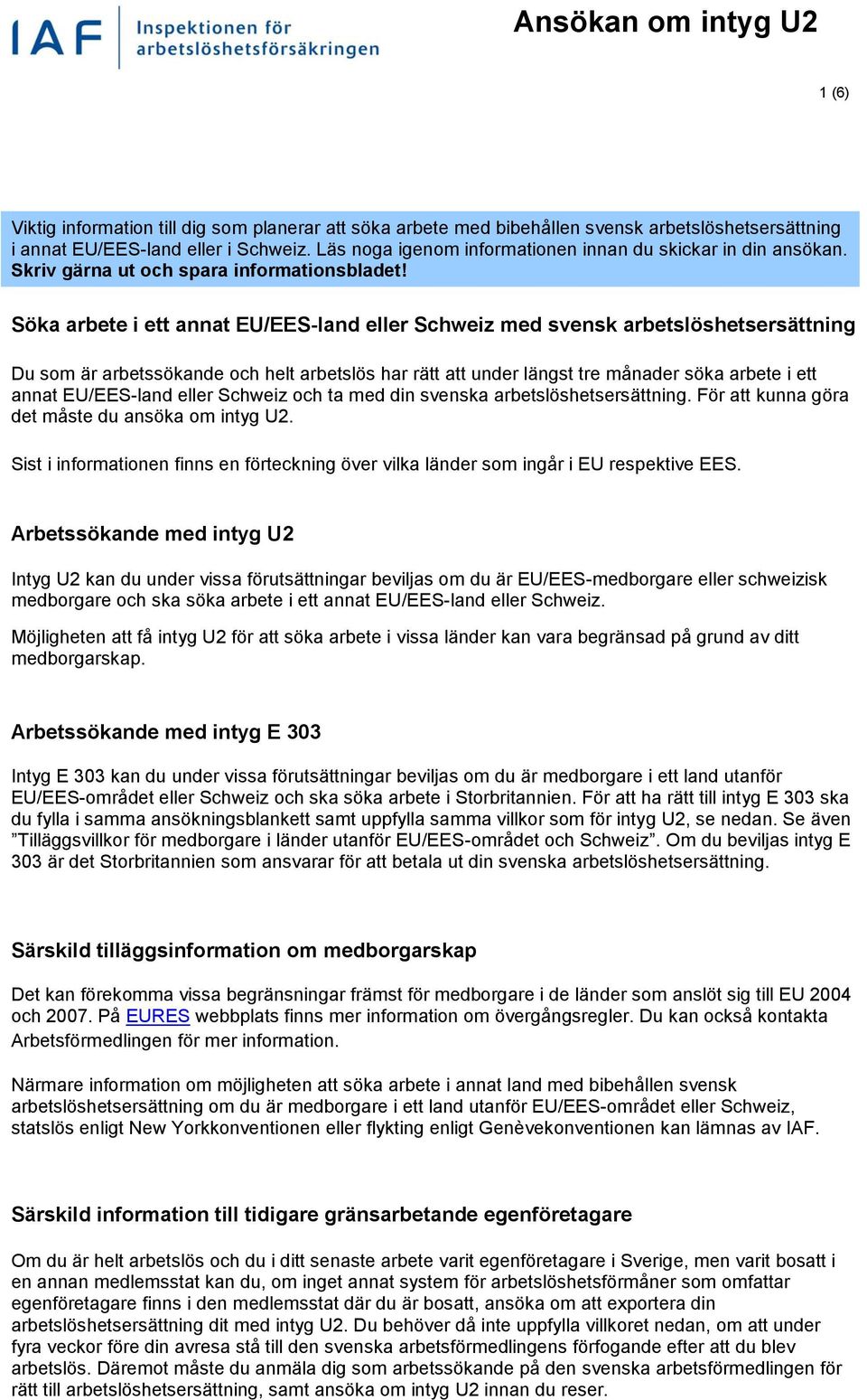 Söka arbete i ett annat EU/EES-land eller Schweiz med svensk arbetslöshetsersättning Du som är arbetssökande och helt arbetslös har rätt att under längst tre månader söka arbete i ett annat