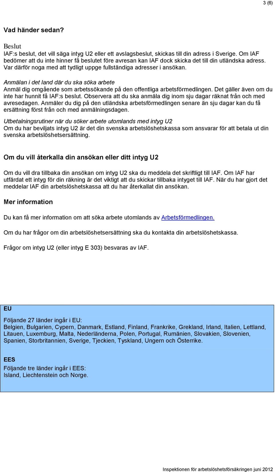 Anmälan i det land där du ska söka arbete Anmäl dig omgående som arbetssökande på den offentliga arbetsförmedlingen. Det gäller även om du inte har hunnit få IAF:s beslut.