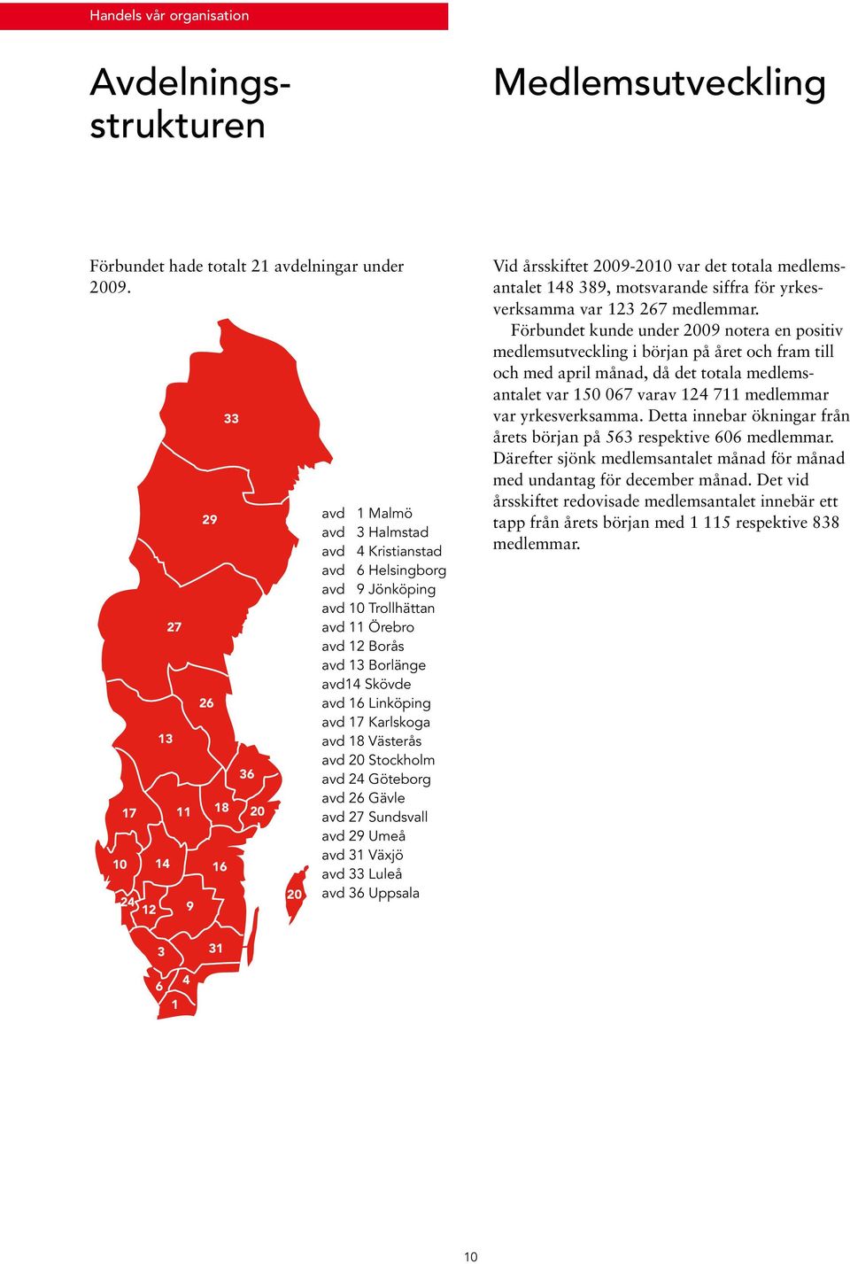 Skövde avd 16 Linköping avd 17 Karlskoga avd 18 Västerås avd 20 Stockholm avd 24 Göteborg avd 26 Gävle avd 27 Sundsvall avd 29 Umeå avd 31 Växjö avd 33 Luleå avd 36 Uppsala Vid årsskiftet 2009-2010