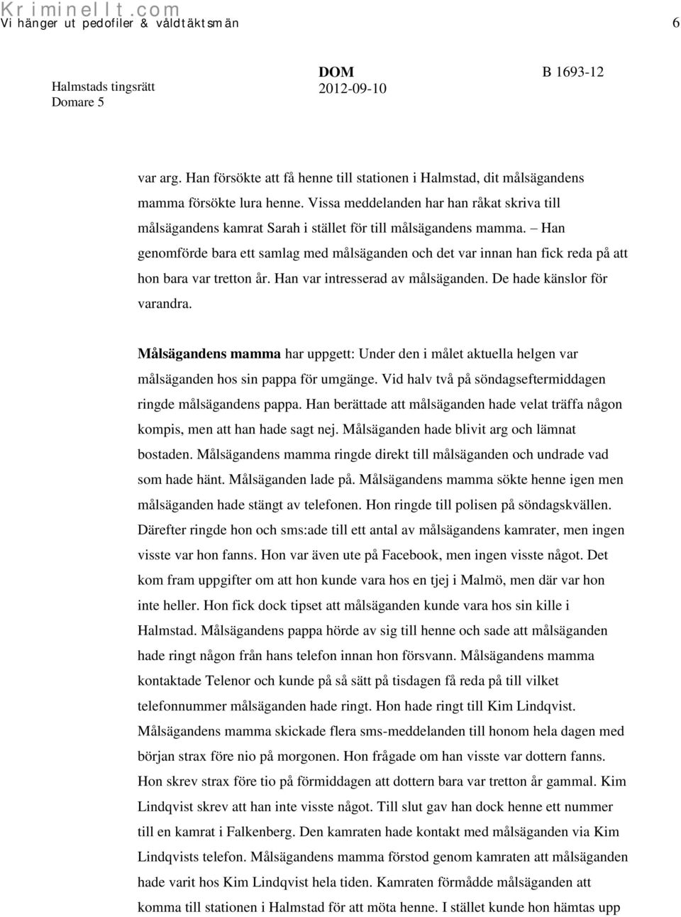 Han genomförde bara ett samlag med målsäganden och det var innan han fick reda på att hon bara var tretton år. Han var intresserad av målsäganden. De hade känslor för varandra.