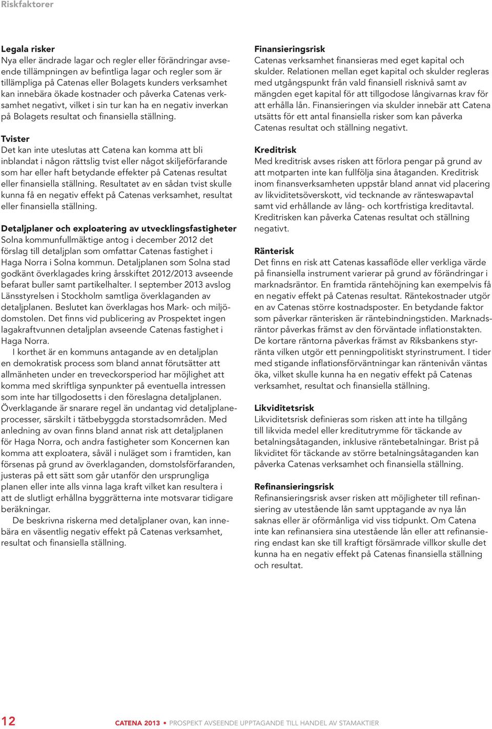 Tvister Det kan inte uteslutas att Catena kan komma att bli inblandat i någon rättslig tvist eller något skiljeförfarande som har eller haft betydande effekter på Catenas resultat eller finansiella