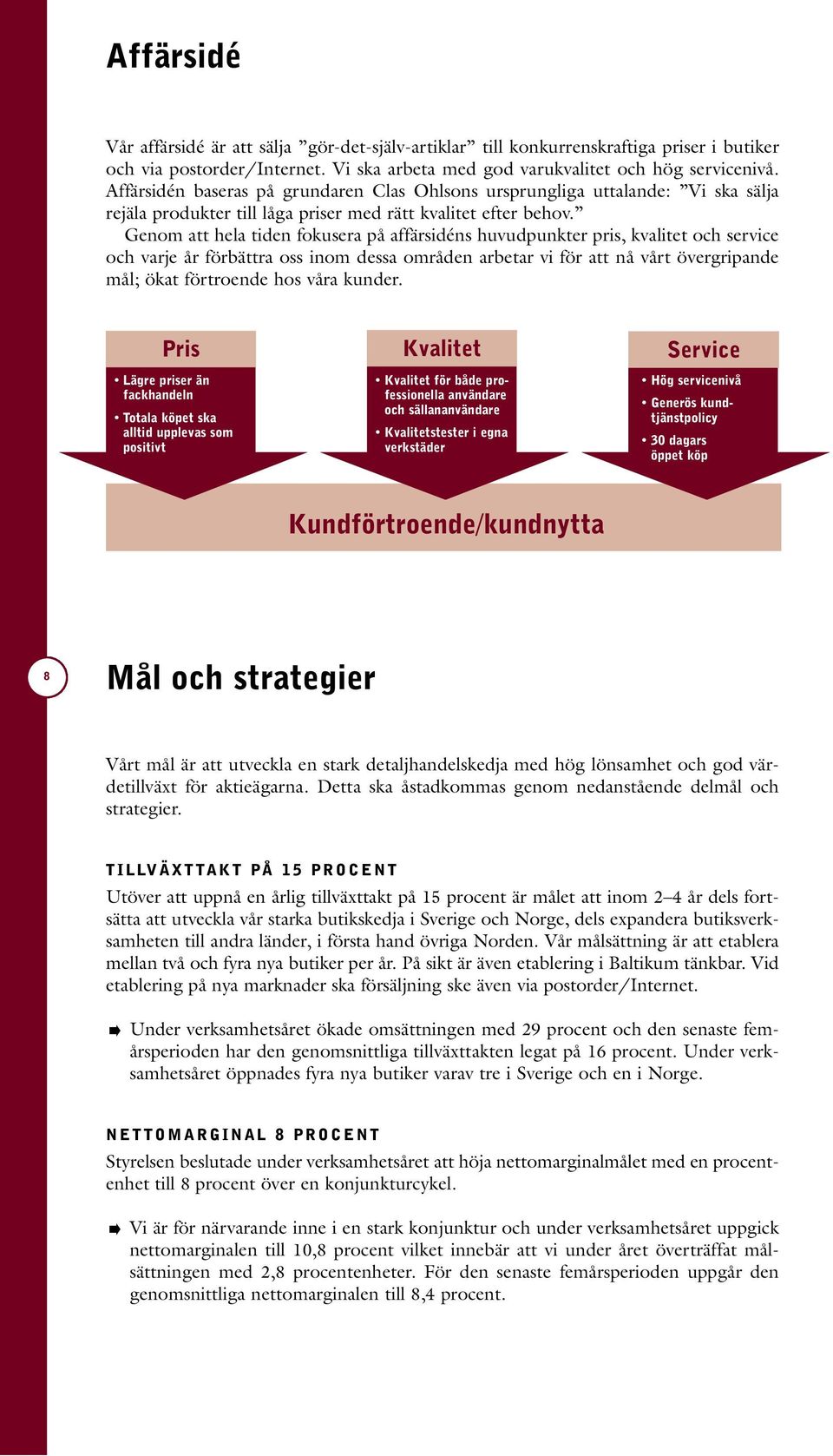 Genom att hela tiden fokusera på affärsidéns huvudpunkter pris, kvalitet och service och varje år förbättra oss inom dessa områden arbetar vi för att nå vårt övergripande mål; ökat förtroende hos