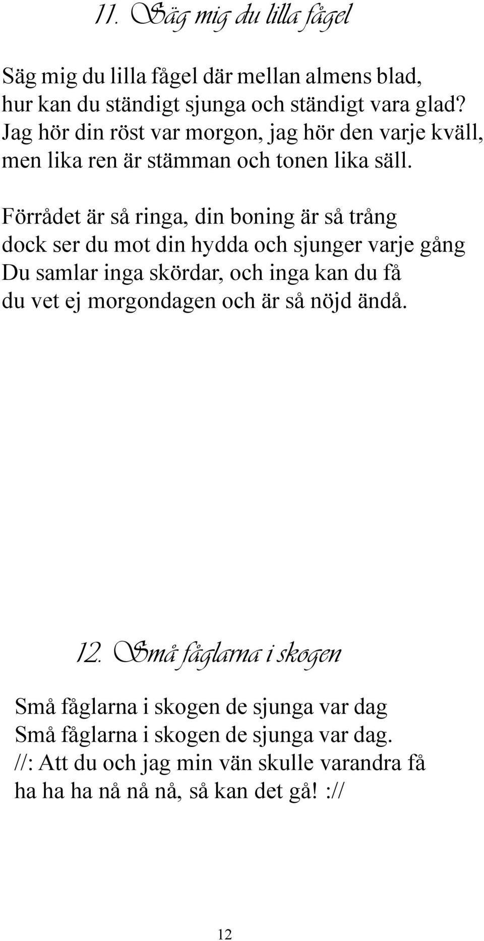 Förrådet är så ringa, din boning är så trång dock ser du mot din hydda och sjunger varje gång Du samlar inga skördar, och inga kan du få du vet ej