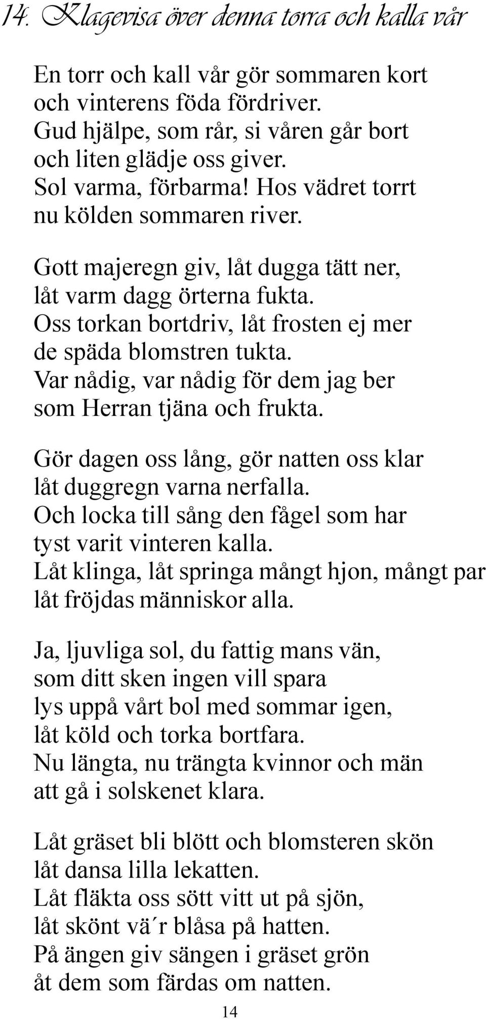 Var nådig, var nådig för dem jag ber som Herran tjäna och frukta. Gör dagen oss lång, gör natten oss klar låt duggregn varna nerfalla. Och locka till sång den fågel som har tyst varit vinteren kalla.