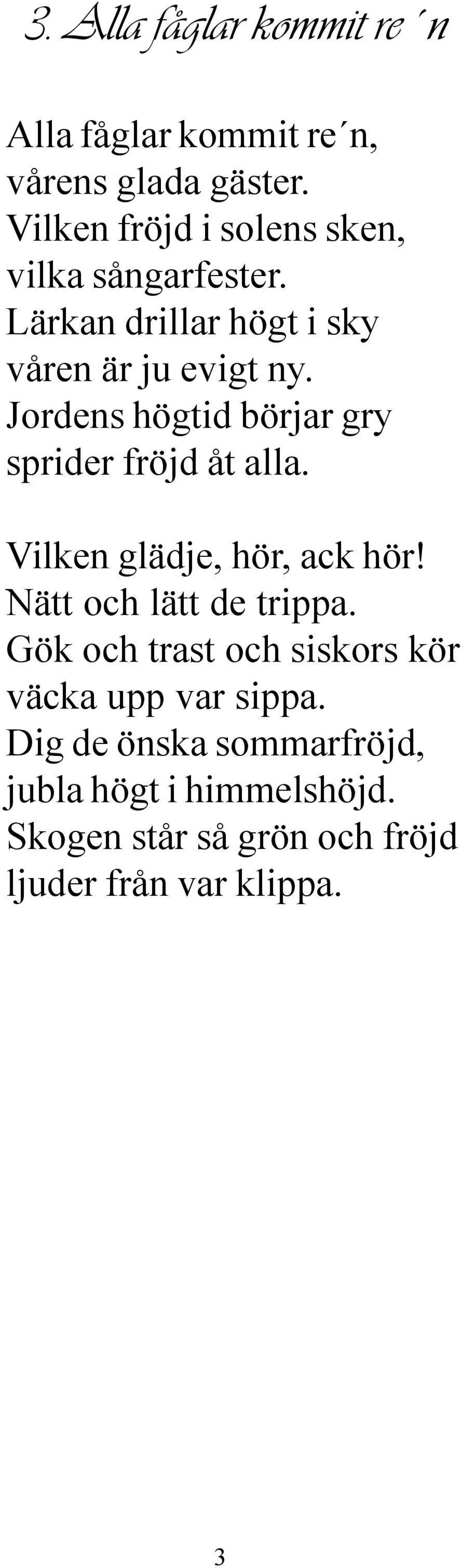 Jordens högtid börjar gry sprider fröjd åt alla. Vilken glädje, hör, ack hör! Nätt och lätt de trippa.