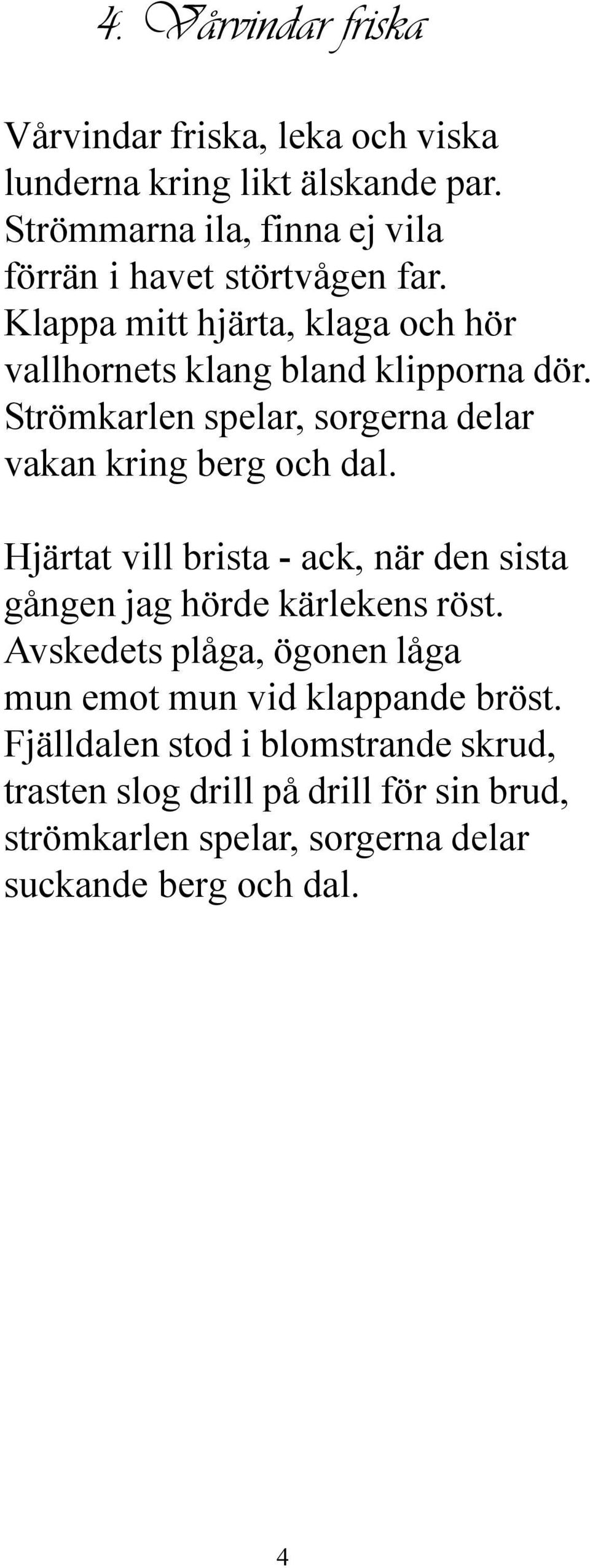 Strömkarlen spelar, sorgerna delar vakan kring berg och dal. Hjärtat vill brista - ack, när den sista gången jag hörde kärlekens röst.