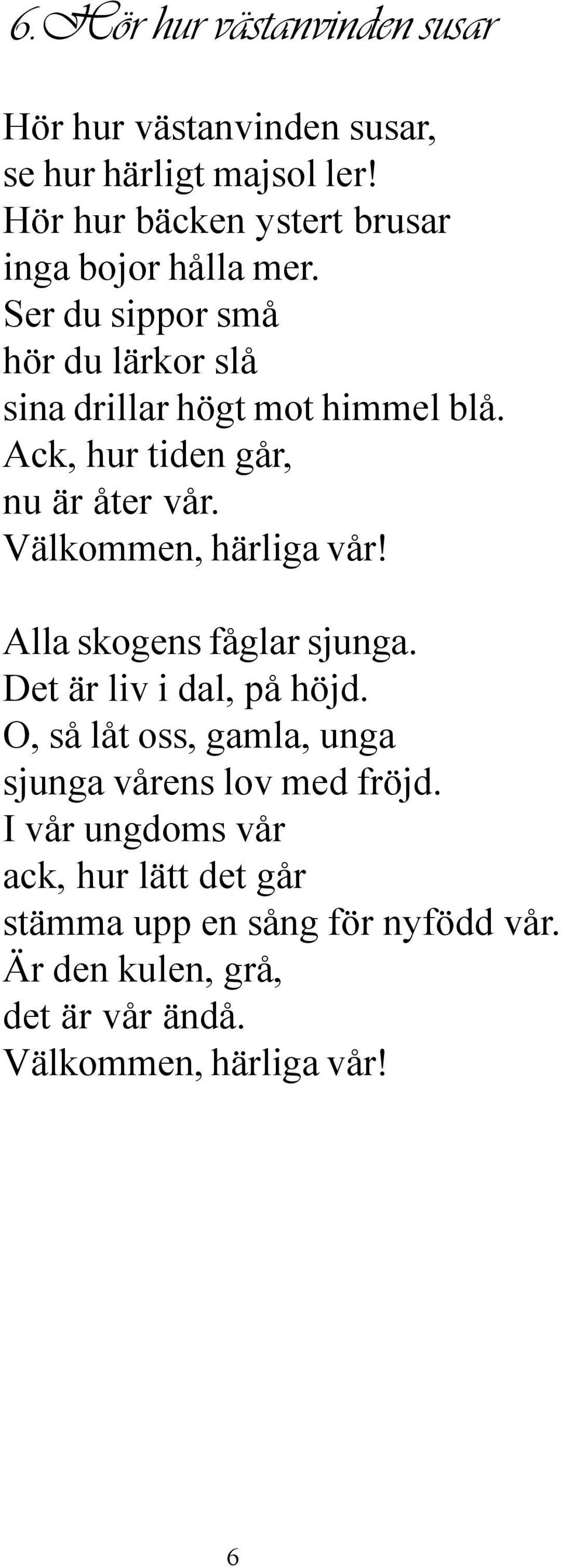 Ack, hur tiden går, nu är åter vår. Välkommen, härliga vår! Alla skogens fåglar sjunga. Det är liv i dal, på höjd.