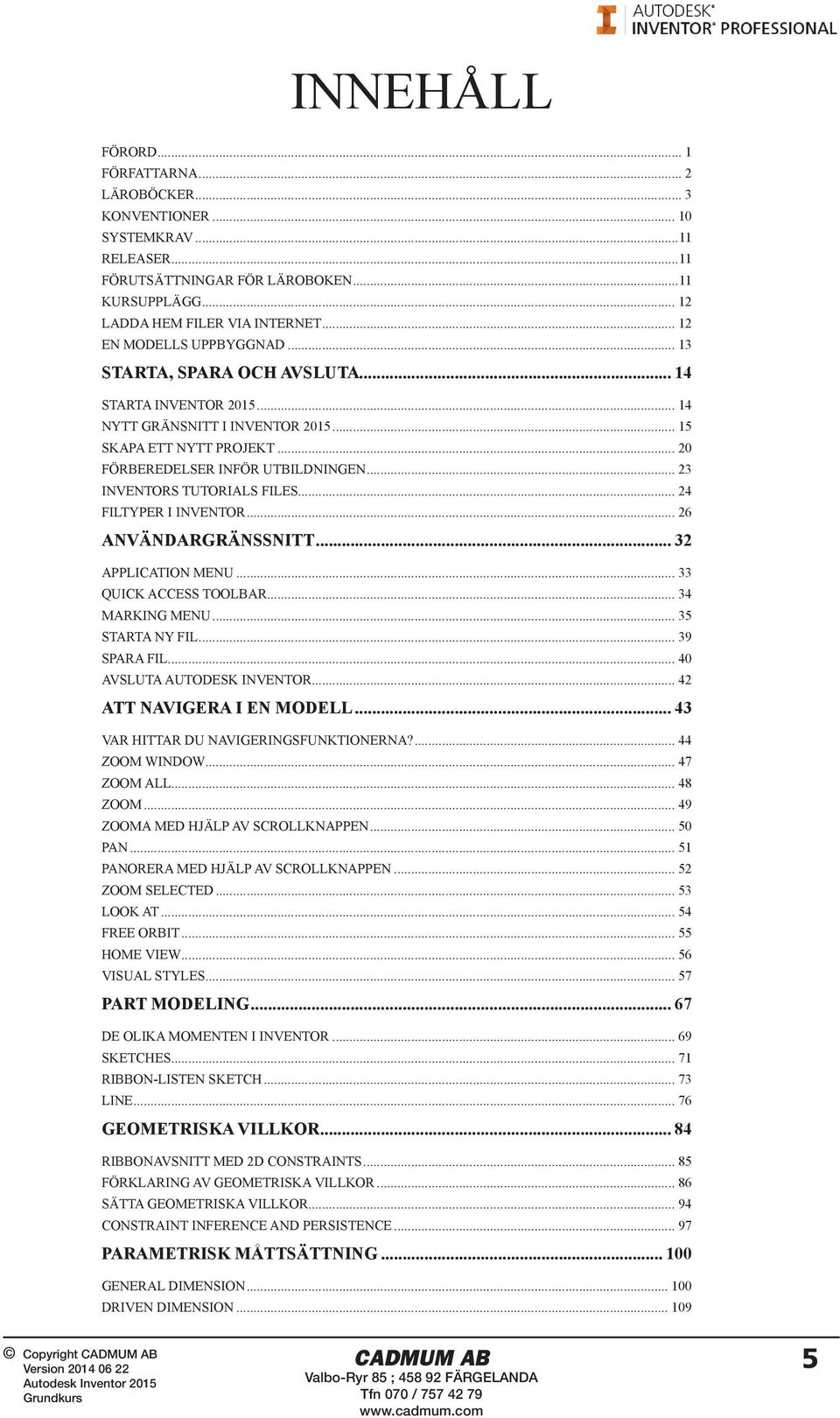 .. 23 INVENTORS TUTORIALS FILES... 24 FILTYPER I INVENTOR... 26 ANVÄNDARGRÄNSSNITT... 32 APPLICATION MENU... 33 QUICK ACCESS TOOLBAR... 34 MARKING MENU... 35 STARTA NY FIL... 39 SPARA FIL.