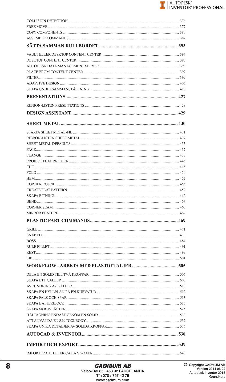 .. 428 DESIGN ASSISTANT... 429 SHEET METAL... 430 STARTA SHEET METAL-FIL... 431 RIBBON-LISTEN SHEET METAL... 432 SHEET METAL DEFAULTS... 435 FACE... 437 FLANGE... 438 PROJECT FLAT PATTERN... 445 CUT.