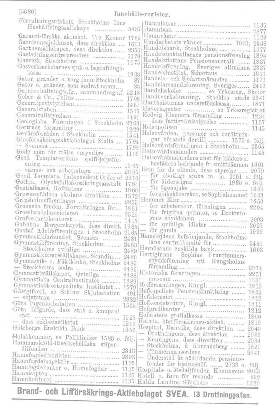 1ukhuset, dess direktion 1603 Handarbetets v~nner 1031, 2338 Gartnersallskapet, dess direktion 2356 Handelsbank, Stockholms, 1677 Gasledningsentreprenörer 1179 Handelsbokhallarnes pensionsförening