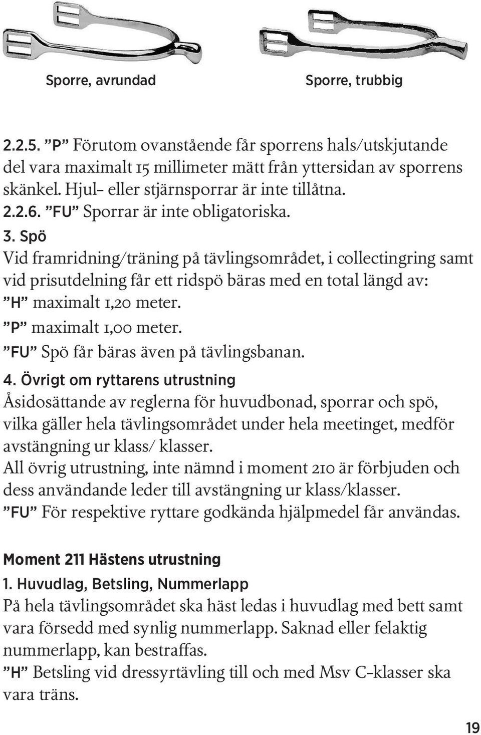 Spö Vid framridning/träning på tävlingsområdet, i collectingring samt vid prisutdelning får ett ridspö bäras med en total längd av: H maximalt 1,20 meter. P maximalt 1,00 meter.