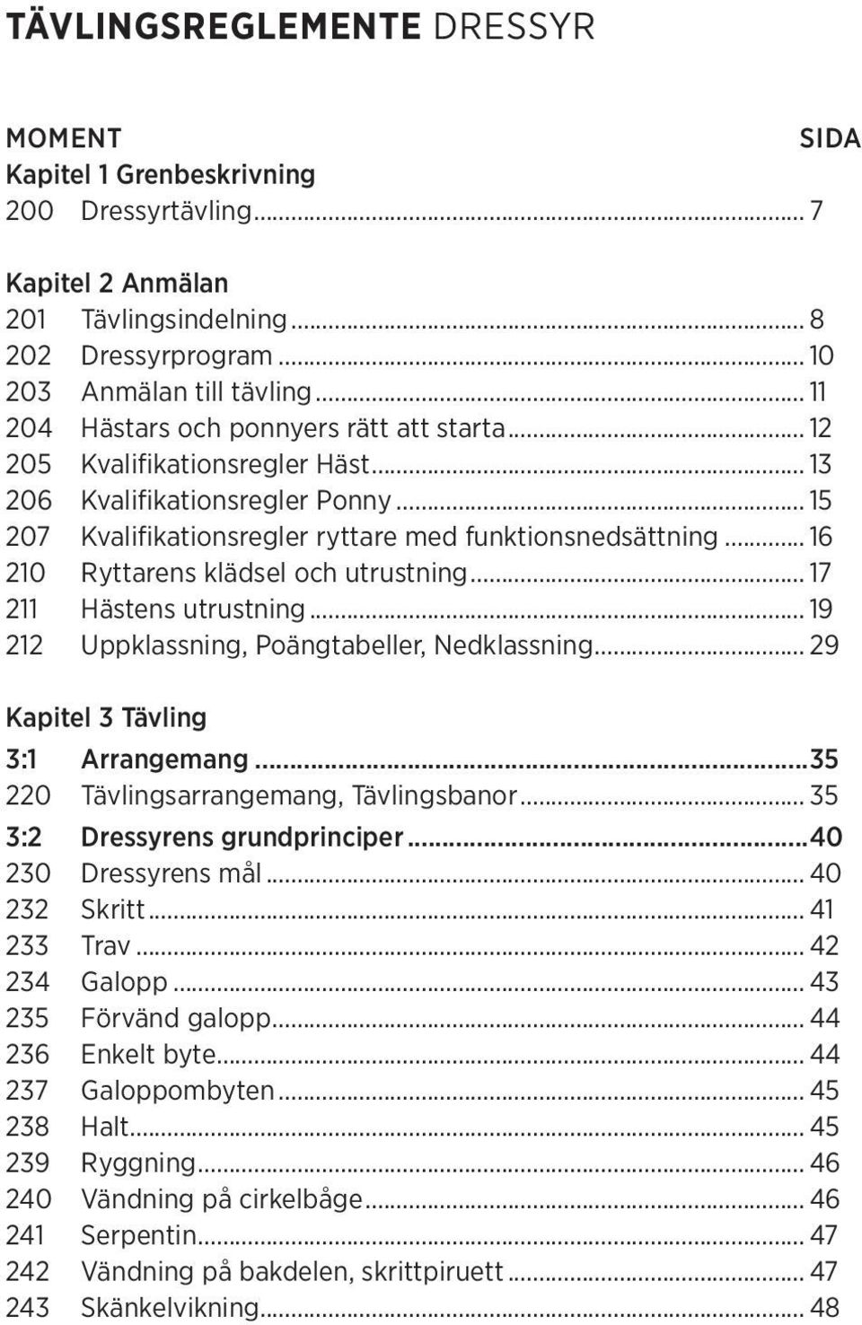 .. 16 210 Ryttarens klädsel och utrustning... 17 211 Hästens utrustning... 19 212 Uppklassning, Poängtabeller, Nedklassning... 29 Kapitel 3 Tävling 3:1 Arrangemang.