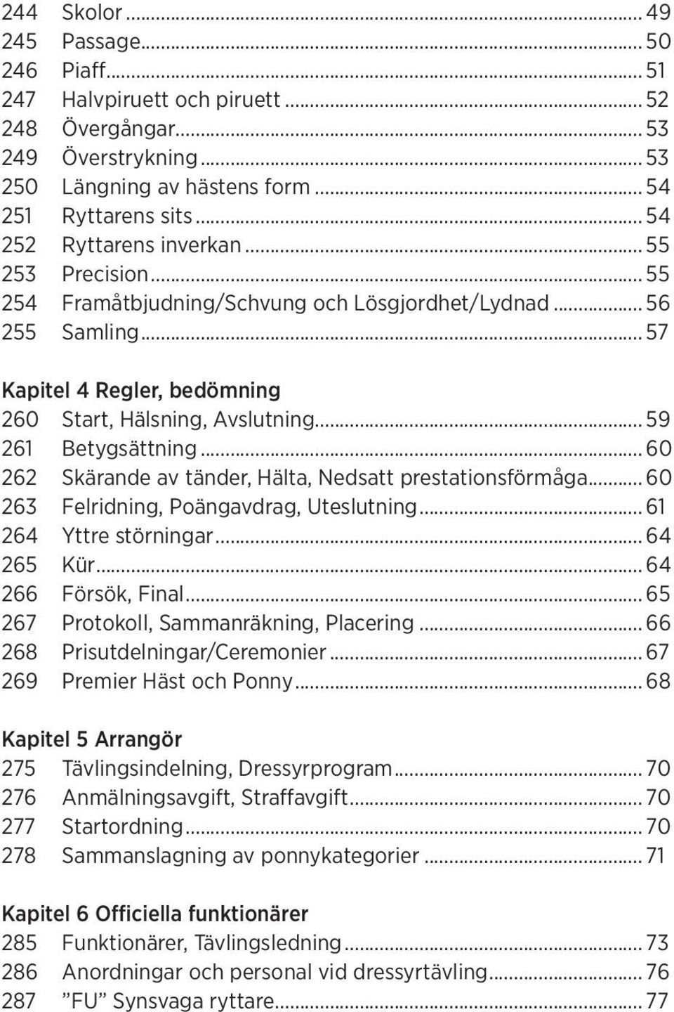 .. 59 261 Betygsättning... 60 262 Skärande av tänder, Hälta, Nedsatt prestationsförmåga... 60 263 Felridning, Poängavdrag, Uteslutning... 61 264 Yttre störningar... 64 265 Kür... 64 266 Försök, Final.