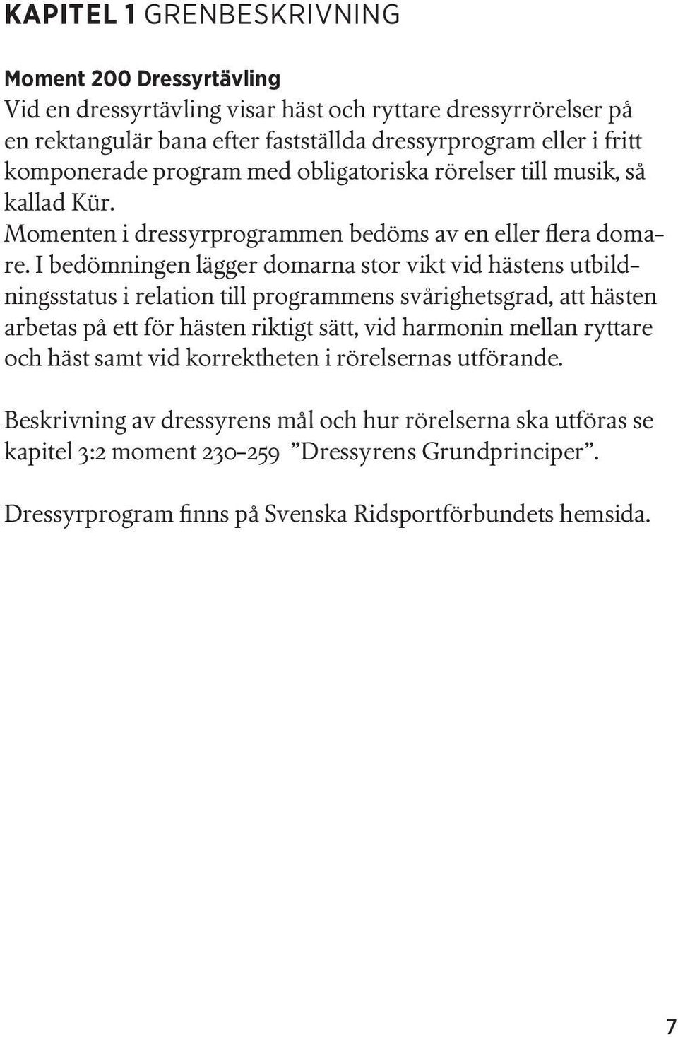 I bedömningen lägger domarna stor vikt vid hästens utbildningsstatus i relation till programmens svårighetsgrad, att hästen arbetas på ett för hästen riktigt sätt, vid harmonin mellan