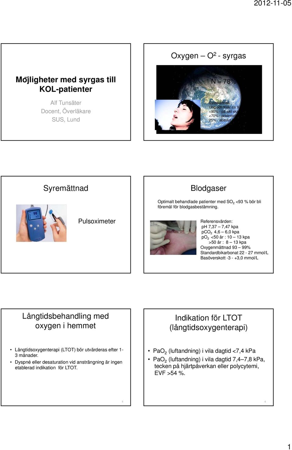 Pulsoximeter Referensvärden: ph 7,37 7,47 kpa pco 2 4,6 6,0 kpa po 2 <50 år : 10 13 kpa >50 år : 8 13 kpa Oxygenmättnad 93 99% Standardbikarbonat 22-27 mmol/l Basöverskott -3 - +3,0 mmol/l Indikation