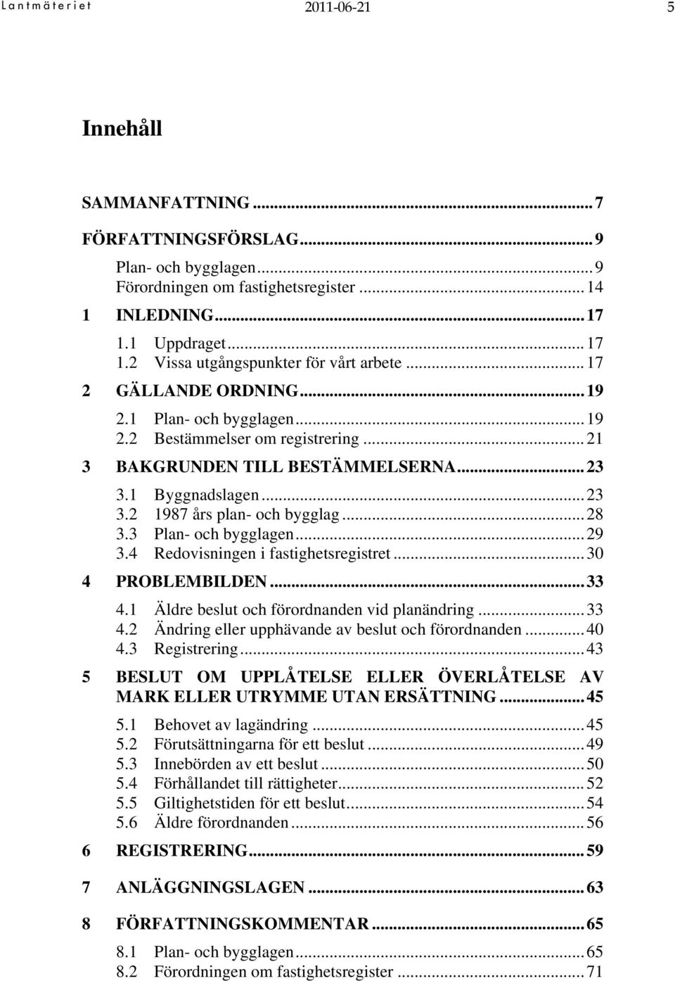 3 Plan- och bygglagen...29 3.4 Redovisningen i fastighetsregistret...30 4 PROBLEMBILDEN...33 4.1 Äldre beslut och förordnanden vid planändring...33 4.2 Ändring eller upphävande av beslut och förordnanden.