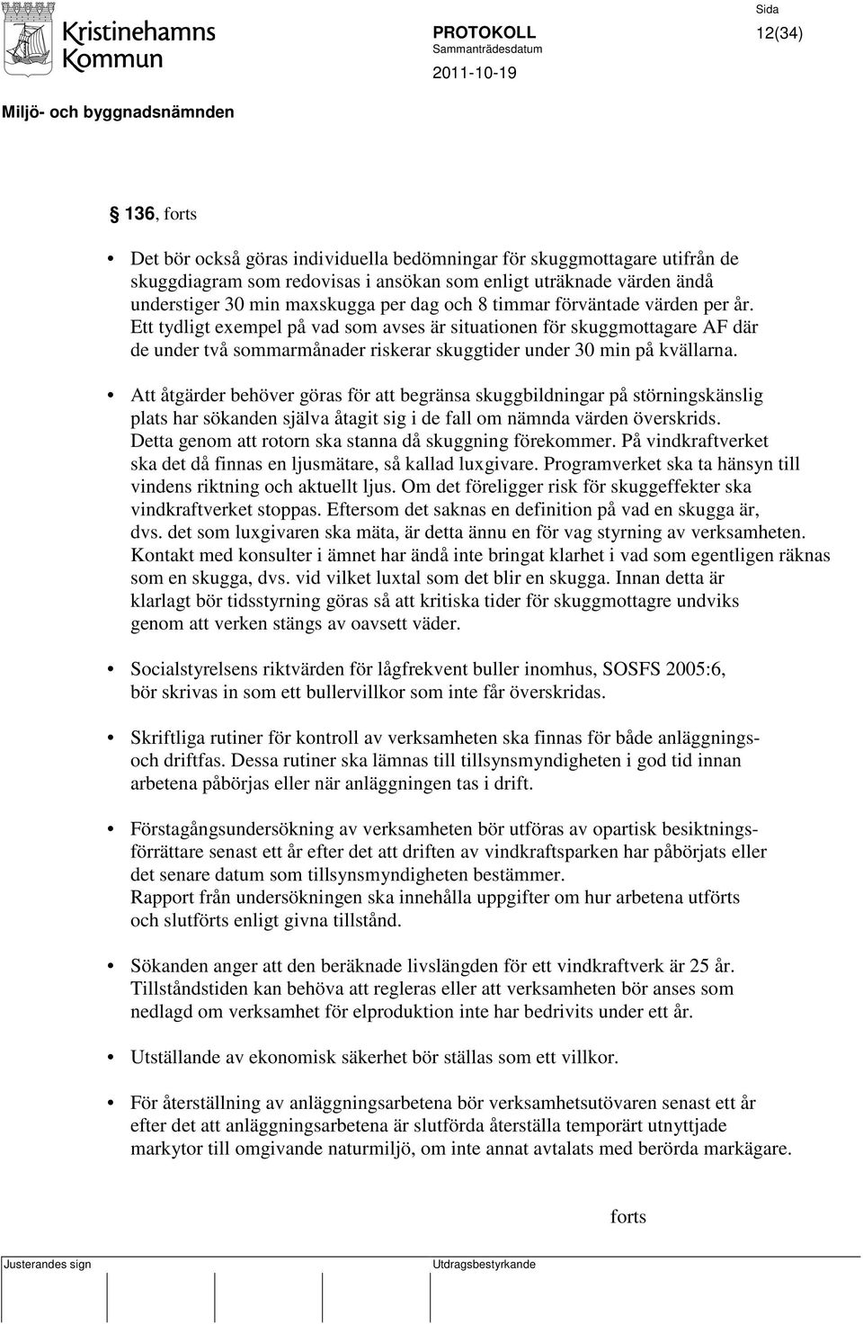 Ett tydligt exempel på vad som avses är situationen för skuggmottagare AF där de under två sommarmånader riskerar skuggtider under 30 min på kvällarna.