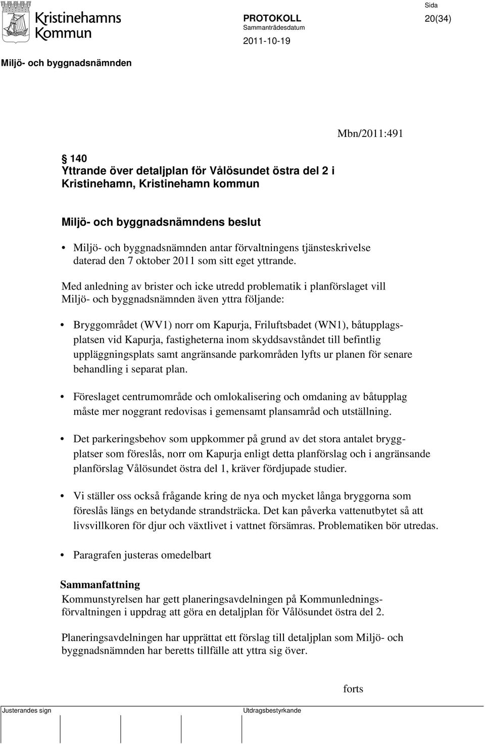 Med anledning av brister och icke utredd problematik i planförslaget vill även yttra följande: Bryggområdet (WV1) norr om Kapurja, Friluftsbadet (WN1), båtupplagsplatsen vid Kapurja, fastigheterna