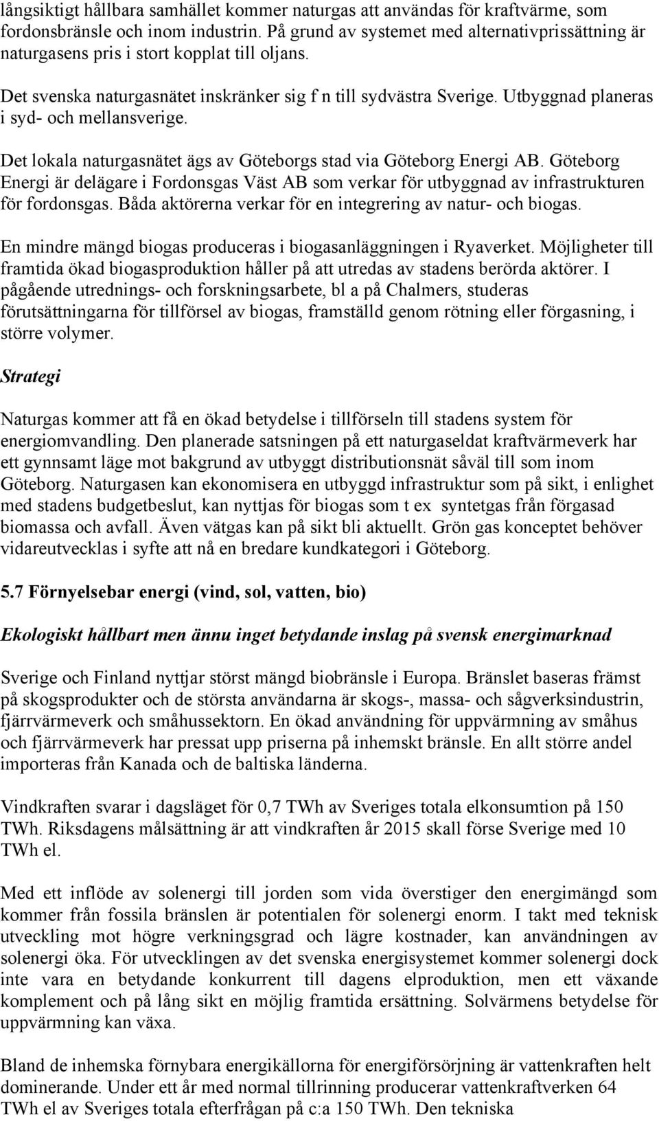 Utbyggnad planeras i syd- och mellansverige. Det lokala naturgasnätet ägs av Göteborgs stad via Göteborg Energi AB.