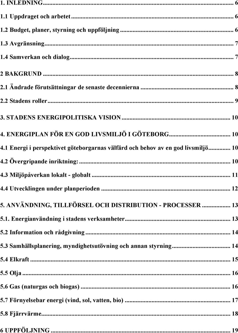 .. 10 4.2 Övergripande inriktning:... 10 4.3 Miljöpåverkan lokalt - globalt... 11 4.4 Utvecklingen under planperioden... 12 5. ANVÄNDNING, TILLFÖRSEL OCH DISTRIBUTION - PROCESSER... 13 5.1. Energianvändning i stadens verksamheter.