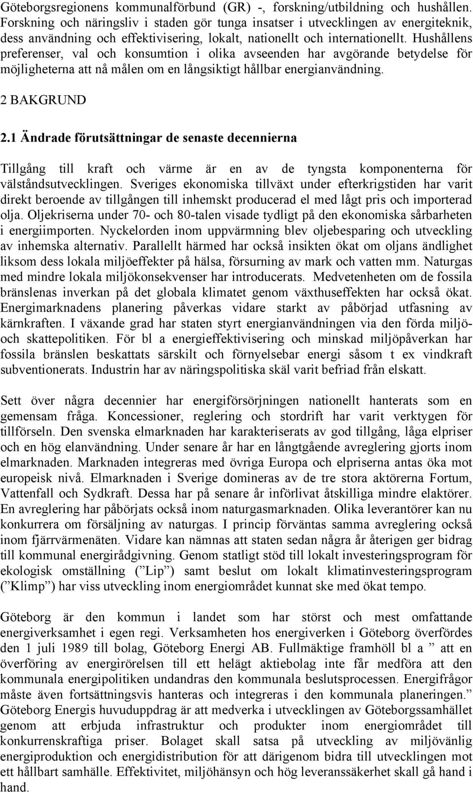 Hushållens preferenser, val och konsumtion i olika avseenden har avgörande betydelse för möjligheterna att nå målen om en långsiktigt hållbar energianvändning. 2 BAKGRUND 2.