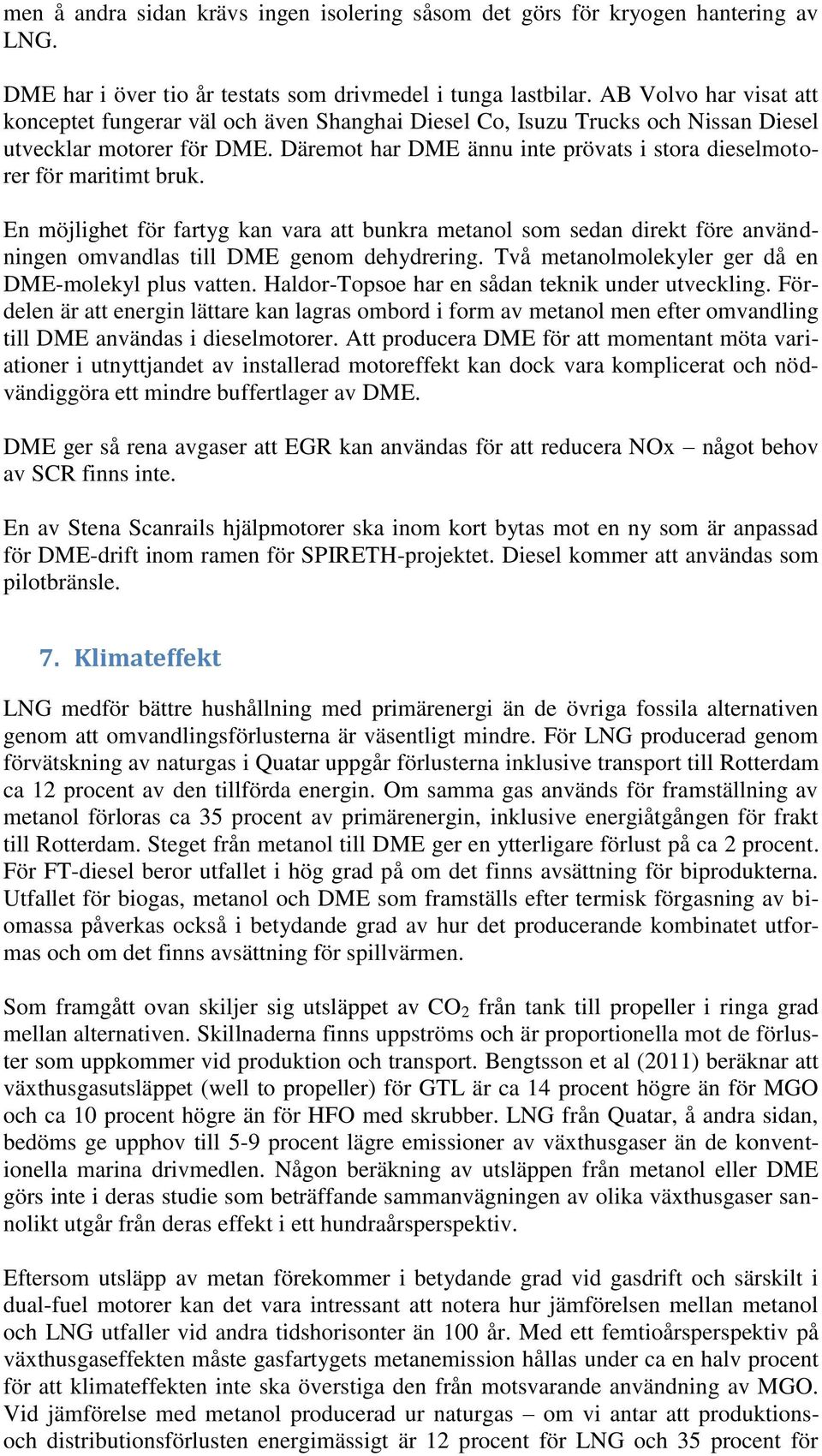 Däremot har DME ännu inte prövats i stora dieselmotorer för maritimt bruk. En möjlighet för fartyg kan vara att bunkra metanol som sedan direkt före användningen omvandlas till DME genom dehydrering.