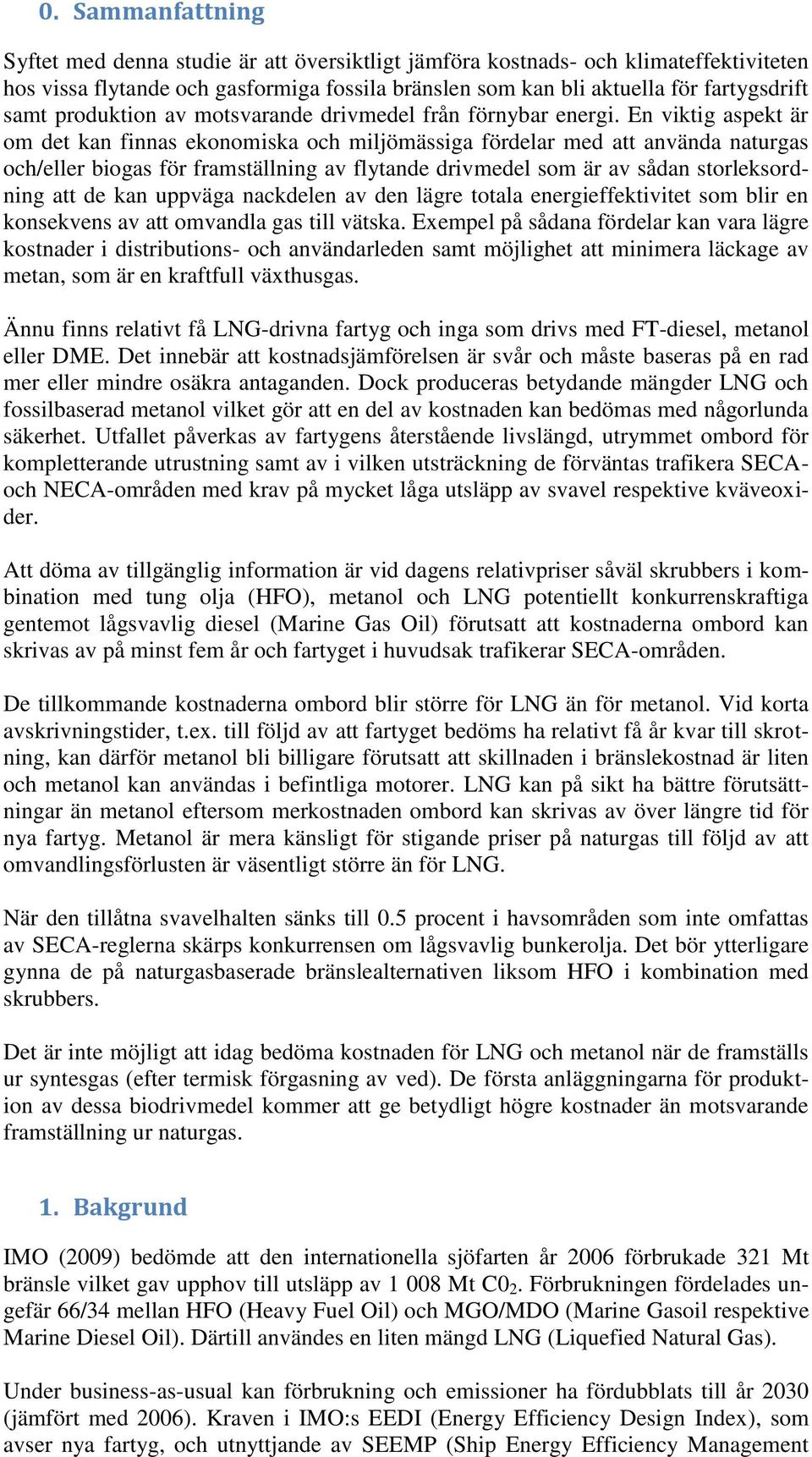 En viktig aspekt är om det kan finnas ekonomiska och miljömässiga fördelar med att använda naturgas och/eller biogas för framställning av flytande drivmedel som är av sådan storleksordning att de kan