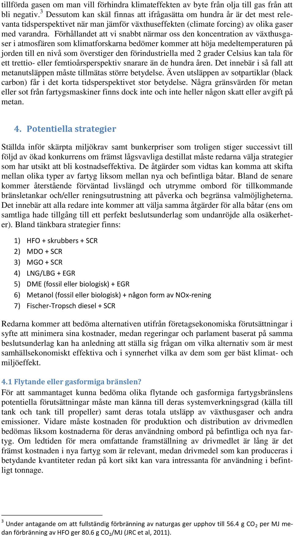 Förhållandet att vi snabbt närmar oss den koncentration av växthusgaser i atmosfären som klimatforskarna bedömer kommer att höja medeltemperaturen på jorden till en nivå som överstiger den