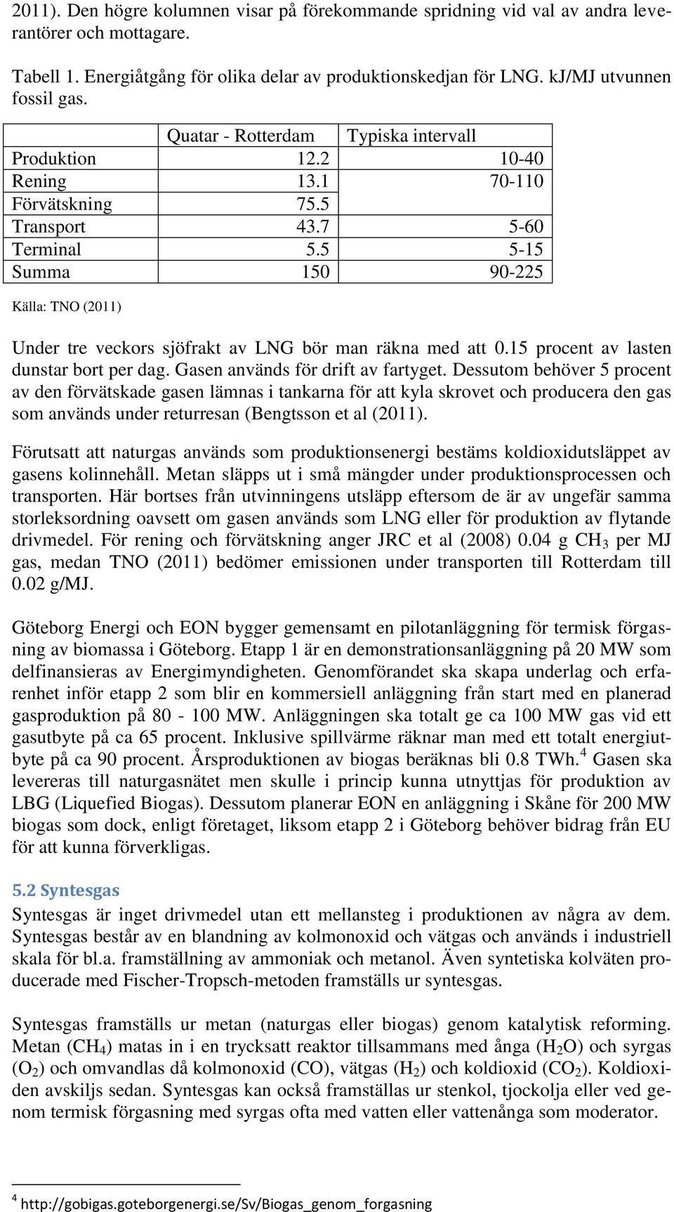 5 5-15 Summa 150 90-225 Källa: TNO (2011) Under tre veckors sjöfrakt av LNG bör man räkna med att 0.15 procent av lasten dunstar bort per dag. Gasen används för drift av fartyget.